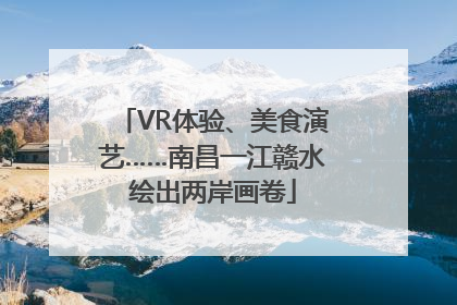 VR体验、美食演艺……南昌一江赣水绘出两岸画卷